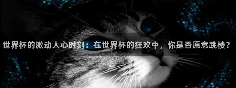 亚洲杯比赛直播：世界杯的激动人心时刻：在世界杯的狂欢中，你是否愿意跳楼？